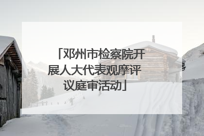 邓州市检察院开展人大代表观摩评议庭审活动