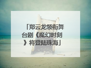 郑云龙领衔舞台剧《魔幻时刻》将登陆珠海