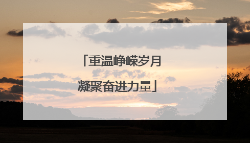 重温峥嵘岁月 凝聚奋进力量