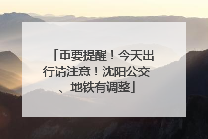 重要提醒！今天出行请注意！沈阳公交、地铁有调整