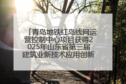 青岛地铁红岛线网运营控制中心项目获得2025年山东省第三届建筑业新技术应用创新竞赛一等奖