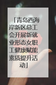 青岛西海岸新区总工会开展新就业形态女职工健康赋能素质提升活动