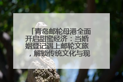 青岛邮轮母港全面开启甜蜜经济：当婚姻登记遇上邮轮文旅，解锁传统文化与现代浪漫的双重密码