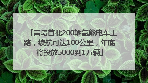 青岛首批200辆氢能电车上路，续航可达100公里，年底将投放5000到1万辆