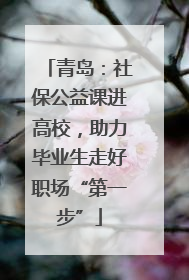 青岛：社保公益课进高校，助力毕业生走好职场“第一步”