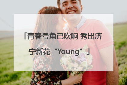 青春号角已吹响 秀出济宁新花“Young”