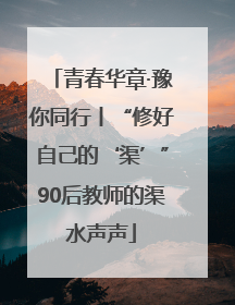 青春华章·豫你同行丨“修好自己的‘渠’”90后教师的渠水声声