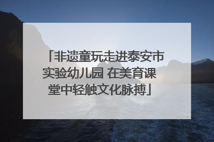 非遗童玩走进泰安市实验幼儿园 在美育课堂中轻触文化脉搏