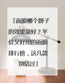 面膜哪个牌子的效果最好？平价又好用的面膜排行榜，这几款别错过
