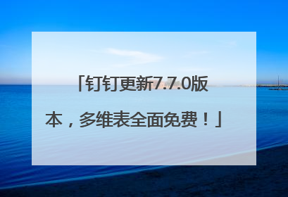 钉钉更新7.7.0版本，多维表全面免费！