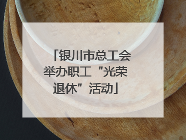 银川市总工会举办职工“光荣退休”活动