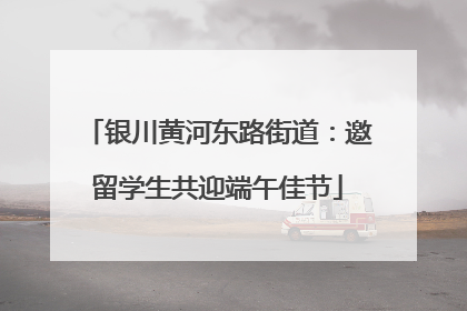 银川黄河东路街道：邀留学生共迎端午佳节