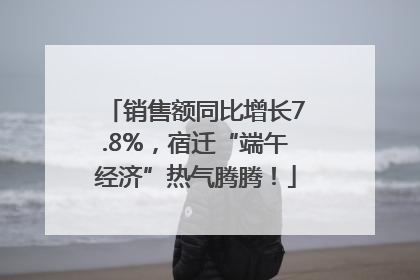 销售额同比增长7.8%，宿迁“端午经济”热气腾腾！