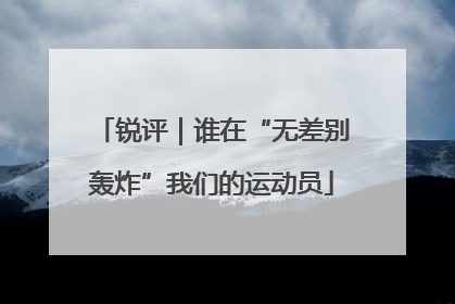 锐评｜谁在“无差别轰炸”我们的运动员
