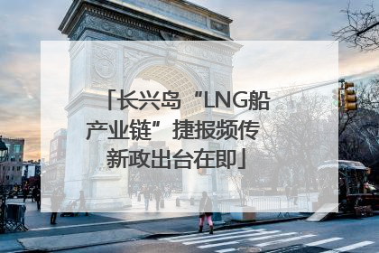 长兴岛“LNG船产业链”捷报频传 新政出台在即