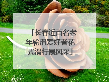 长春近百名老年轮滑爱好者花式滑行展风采