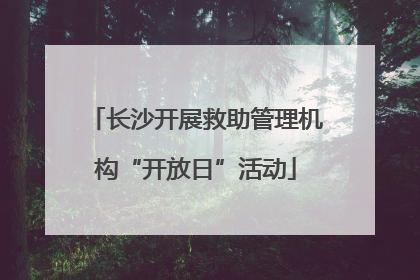 长沙开展救助管理机构“开放日”活动
