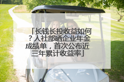 长钱长投收益如何？人社部晒企业年金成绩单，首次公布近三年累计收益率