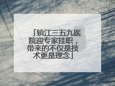 镇江三五九医院迎专家挂职，带来的不仅是技术更是理念