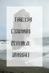 闽江河口湿地科普宣教走进校园