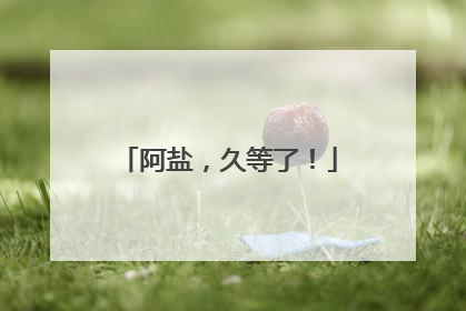 阿盐，久等了！