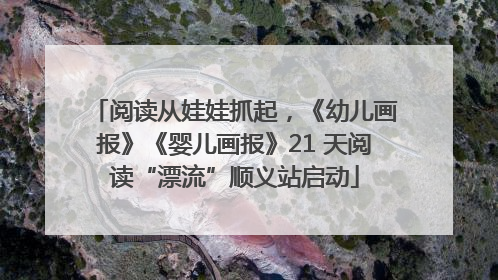 阅读从娃娃抓起，《幼儿画报》《婴儿画报》21 天阅读“漂流”顺义站启动
