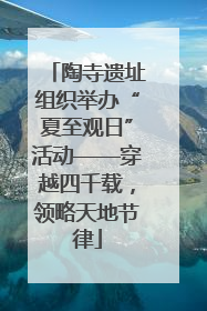 陶寺遗址组织举办“夏至观日”活动——穿越四千载，领略天地节律