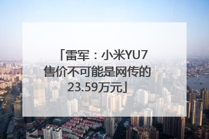 雷军：小米YU7售价不可能是网传的23.59万元
