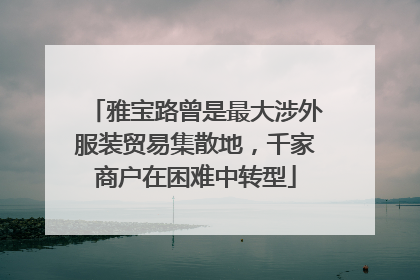 雅宝路曾是最大涉外服装贸易集散地，千家商户在困难中转型