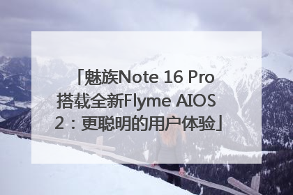 魅族Note 16 Pro搭载全新Flyme AIOS 2：更聪明的用户体验