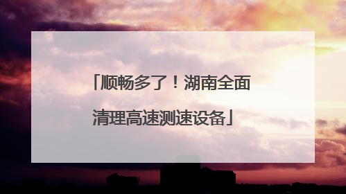 顺畅多了！湖南全面清理高速测速设备