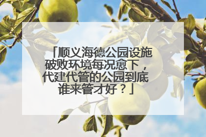 顺义海德公园设施破败环境每况愈下，代建代管的公园到底谁来管才好？
