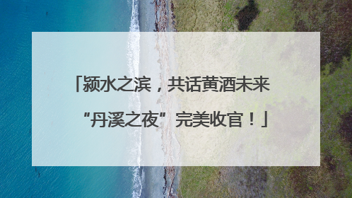 颍水之滨，共话黄酒未来 “丹溪之夜”完美收官！