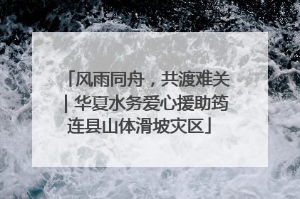风雨同舟，共渡难关｜华夏水务爱心援助筠连县山体滑坡灾区