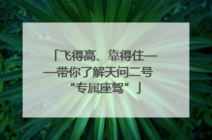 飞得高、靠得住——带你了解天问二号“专属座驾”
