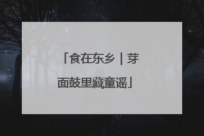 食在东乡｜芽面鼓里藏童谣
