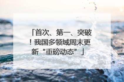 首次、第一、突破！我国多领域周末更新“重磅动态”