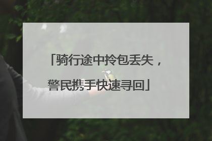 骑行途中拎包丢失，警民携手快速寻回