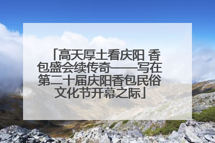高天厚土看庆阳 香包盛会续传奇——写在第二十届庆阳香包民俗文化节开幕之际
