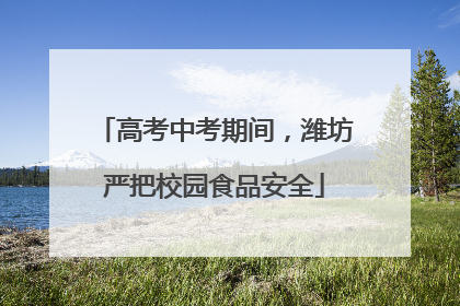 高考中考期间，潍坊严把校园食品安全