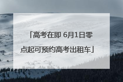 高考在即 6月1日零点起可预约高考出租车
