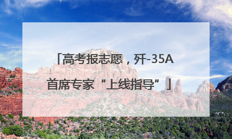 高考报志愿，歼-35A首席专家“上线指导”