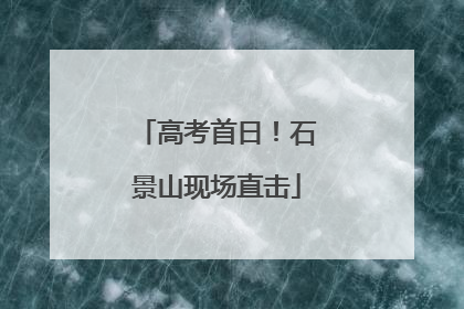 高考首日！石景山现场直击