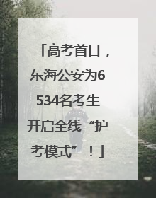 高考首日，东海公安为6534名考生开启全线“护考模式”！
