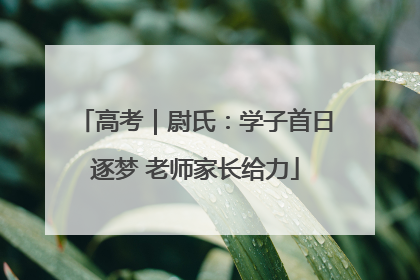 高考｜尉氏：学子首日逐梦 老师家长给力