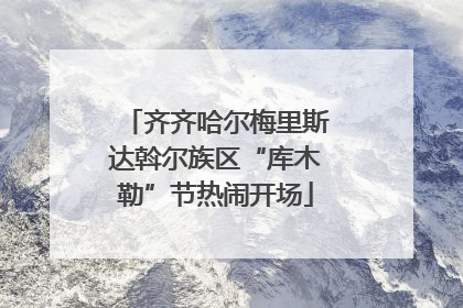 齐齐哈尔梅里斯达斡尔族区“库木勒”节热闹开场