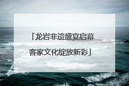 龙岩非遗盛宴启幕 客家文化绽放新彩