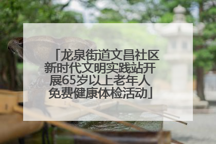 龙泉街道文昌社区新时代文明实践站开展65岁以上老年人免费健康体检活动