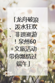 龙舟破浪、泼水狂欢、非遗巡游！泉州60+文旅活动带你燃情过端午