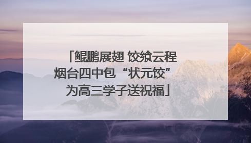 鲲鹏展翅 饺飨云程 烟台四中包“状元饺” 为高三学子送祝福